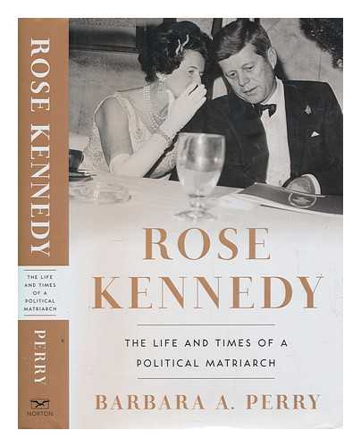 PERRY, BARBARA A. (BARBARA ANN) - Rose Kennedy : the life and times of a political matriarch / Barbara A. Perry
