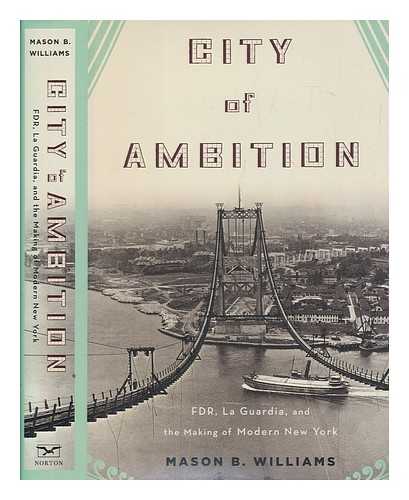 WILLIAMS, MASON B - City of ambition : FDR, La Guardia, and the making of modern New York / Mason B. Williams