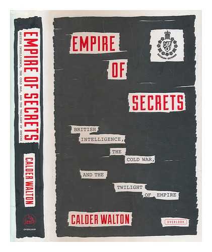 WALTON, CALDER - Empire of secrets : British intelligence, the cold war, and the twilight of empire