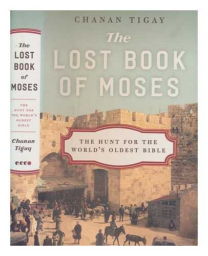 TIGAY, CHANAN - The lost book of Moses : the hunt for the world's oldest Bible / Chanan Tigay