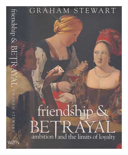 STEWART, GRAHAM - Friendship & betrayal : ambition and the limits of loyalty / Graham Stewart