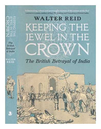 REID, WALTER - Keeping the jewel in the crown : the British betrayal of India / Walter Reid