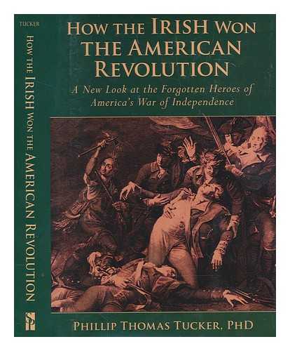 TUCKER, PHILLIP THOMAS - How the Irish won the American Revolution : a new look at the forgotten heroes of America's War of Independence