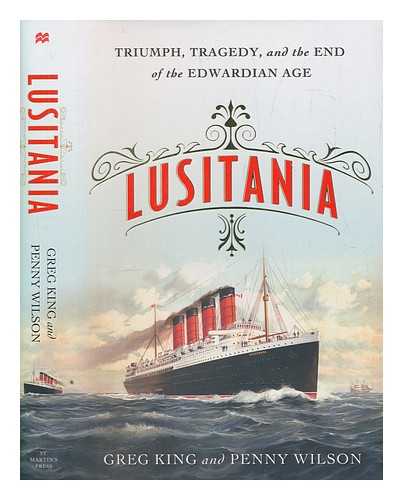 KING, GREG - Lusitania : triumph, tragedy, and the end of the Edwardian age / Greg King and Penny Wilson