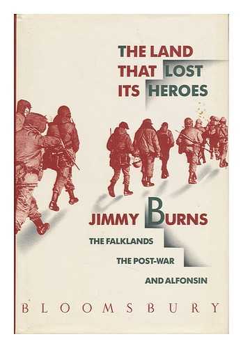 BURNS, JIMMY (1953-) - The Land That Lost its Heroes : the Falklands, the Post-War, and Alfonsin / Jimmy Burns