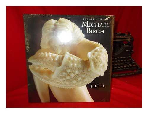 BIRCH, J.K.L - The art & life of Michael Birch : The product of an active mind / Edited by J.K.L. Birch