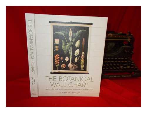 LAURENT, ANNA - The botanical wall chart : art from the golden age of scientific discovery / Anna Laurent