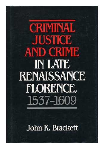 BRACKETT, JOHN K. - Criminal Justice and Crime in Late Renaissance Florence, 1537-1609 / John K. Brackett