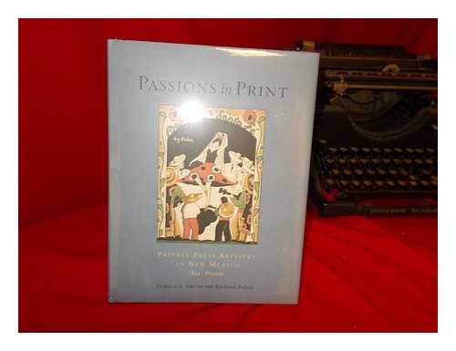 SMITH, PAMELA S - Passions in print : private press artistry in New Mexico / Pamela S. Smith with Richard Polese