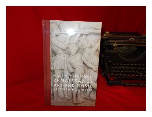 RADKE, GARY M - Make a joyful noise : Renaissance art and music at Florence Cathedral / Gary M. Radke ; with additional essays by Gabriele Giacomelli, Patrick Macey, Marica S. Tacconi ; postscript by Timothy Verdon