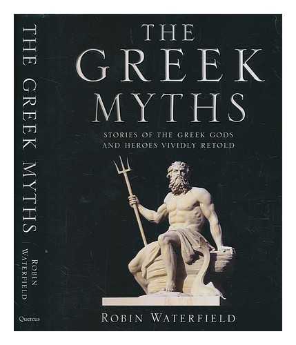 WATERFIELD, ROBIN - The Greek myths : stories of the Greek gods and heroes vividly retold / Robin Waterfield and Kathryn Waterfield