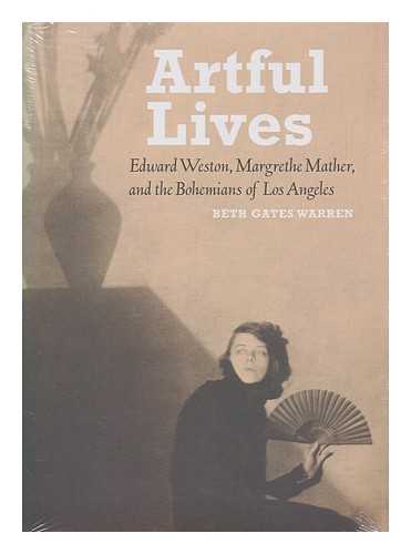 WARREN, BETH GATES - Artful lives : Edward Weston, Margrethe Mather, and the Bohemians of Los Angeles / Beth Gates Warren