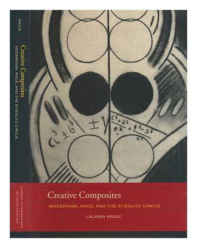 KROIZ, LAUREN - Creative composites : modernism, race, and the Stieglitz circle / Lauren Kroiz