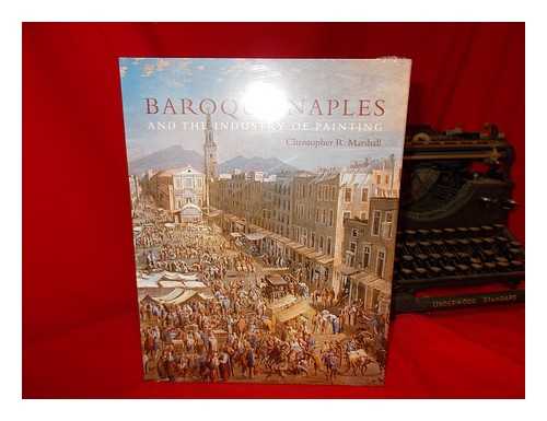 MARSHALL, CHRISTOPHER R - Baroque Naples and the industry of painting : the world in the workbench / Christopher R. Marshall