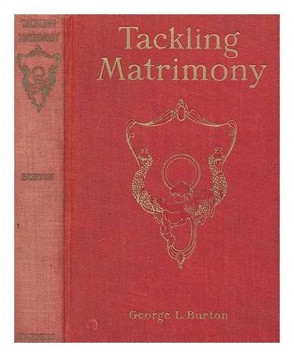 BURTON, GEORGE LEE - Tackling matrimony : to the men and girls who love each other more than ease and show and sham