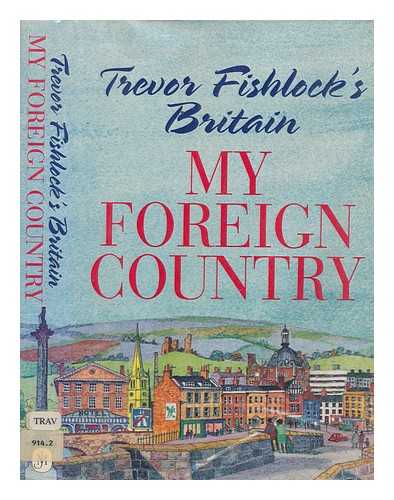 FISHLOCK, TREVOR - My foreign country : Trevor Fishlock's Britain