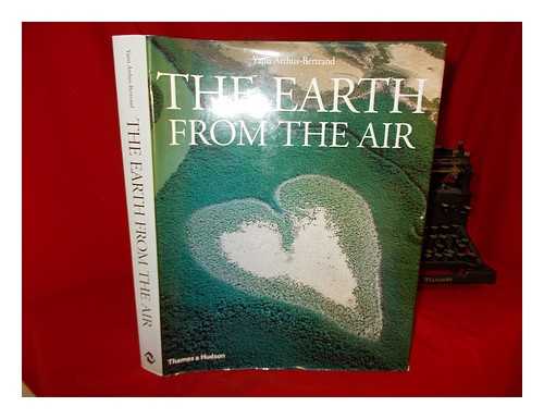 ARTHUS-BERTRAND, YANN - The Earth from the air / [photographs by] Yann Arthus-Bertrand