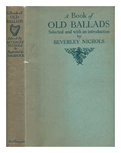 NICHOLS, BEVERLEY (1898-1983) - A book of old ballads / selected and with an introduction by Beverley Nichols ; & illustrated by H.M. Brock