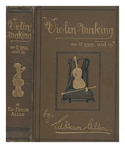 HERON-ALLEN, EDWARD (1861-1943) - Violin-making : as it was and is: being a historical, theoretical, and practical treatise on the science and art of violin-making, for the use of violin makers and players, amateur and professional