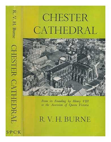 BURNE, R. V. H. (RICHARD VERNON HIGGENS) - Chester Cathedral : from its founding by Henry VIII to the accession of Queen Victoria