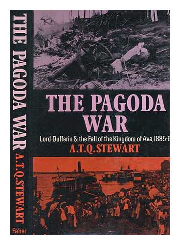 STEWART, A. T. Q. (ANTHONY TERENCE QUINCEY) - The Pagoda War : Lord Dufferin and the fall of the Kingdom of Ava, 1885-6