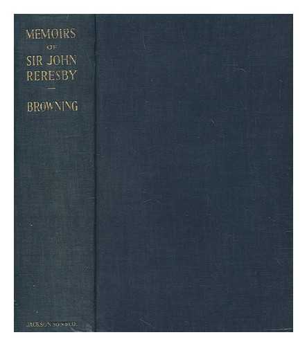RERESBY, JOHN SIR, 2ND BART - Memoirs of Sir John Reresby : the complete text and a selection from his letters / edited with an introduction and notes by Andrew Browning