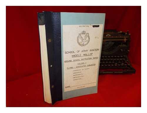 SCHOOL OF ARMY AVIATION - School of Army Aviation Middle Wallop: Ground School Instructions Notes: Volume 1: Flying - Associated Subjects: principles of flight, airmanship, instruments, meteorology, navigation