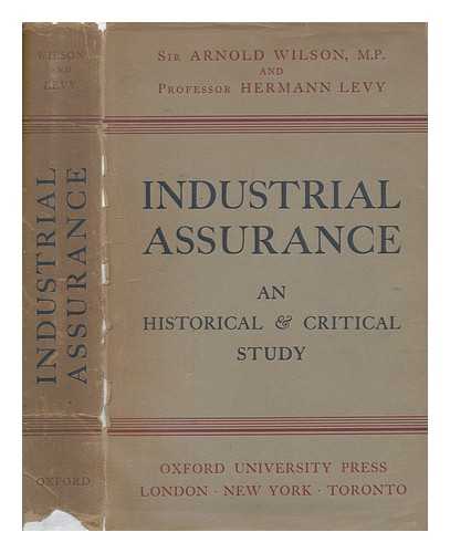 WILSON, ARNOLD TALBOT, SIR (1884-1940) - Industrial Assurance: an Historical and Critical Study, by Sir Arnold Wilson, M. P. , and Professor Hermann Levy, with a Preface by Sir Arnold Wilson