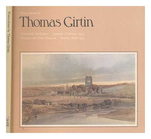 GIRTIN, THOMAS (ENGLISH PAINTER, DRAFTSMAN, AND PRINTMAKER, 1775-1802) - Watercolours by Thomas Girtin : Whitworth Art Gallery, University of Manchester, January-February 1975, Victoria and Albert Museum, March-April 1975