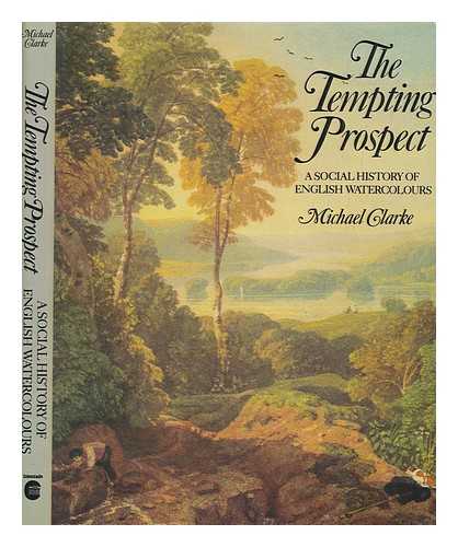 CLARKE, MICHAEL - The tempting prospect : a social history of English watercolours / Michael Clarke