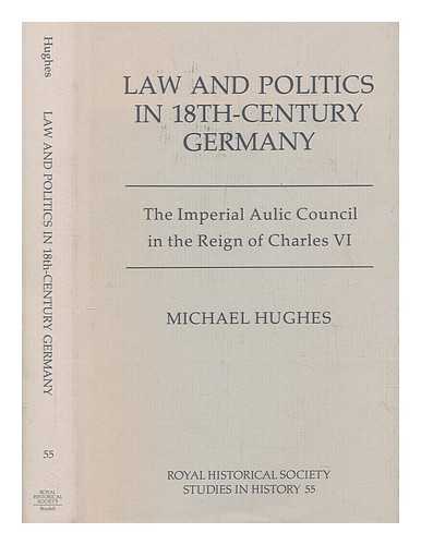 HUGHES, MICHAEL - Law and politics in eighteenth century Germany : the Imperial Aulic Council in the reign of Charles VI / Michael Hughes