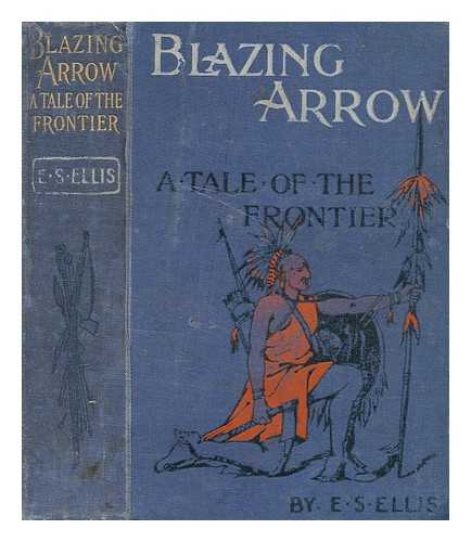 ELLIS, EDWARD SYLVESTER (1840-1916) - Blazing arrow : a tale of the Frontier