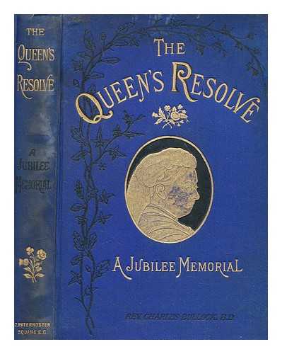 BULLOCK, CHARLES (1829-1911) - The Queen's resolve : 'I will be good' : with royal anecdotes and incidents : a jubilee memorial