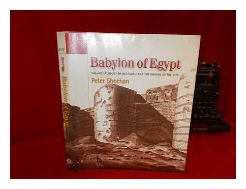 SHEEHAN, PETER - Babylon of Egypt : the archaeology of old Cairo and the origins of the city / Peter Sheehan