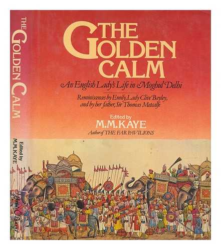 BAYLEY, EMILY LADY - The golden calm : an English lady's life in Moghul Delhi : reminiscences by Emily, Lady Clive Bayley, and by her father Sir Thomas Metcalfe ; edited by M.M. Kaye