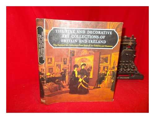 CHAPEL, JEANNIE - The fine and decorative art collections of Britain and Ireland : the National Art-Collections Fund book of art galleries and museums / written and edited by Jeannie Chapel and Charlotte Gere ; with an introduction by Sir John Summerson ; picture research, sub-editing and indexes by Caroline Cuthbert, Jane Shoaf Turner and Francis Graham