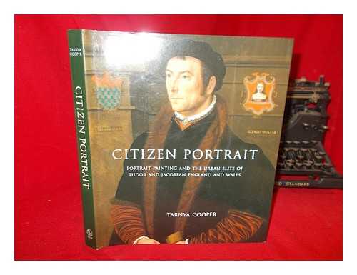 COOPER, TARNYA - Citizen portrait : portrait painting and the urban elite of Tudor and Jacobean England and Wales / Tarnya Cooper