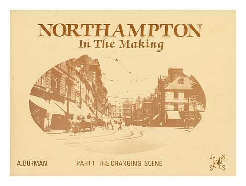 BURMAN, ALAN - Northampton in the making. Part 1 The changing scene / A. Burman