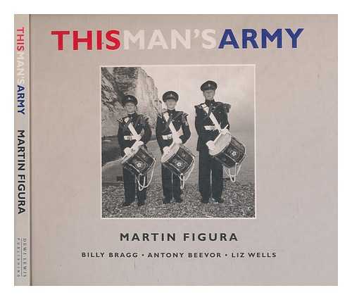 FIGURA, MARTIN - This man's army / Martin Figura ; [text by] Billy Bragg, Anthony Beevor, Liz Wells