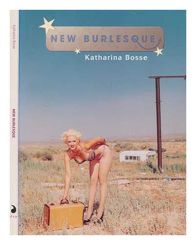 BOSSE, KATHARINA - New burlesque / Katharina Bosse ; essay by Ccile Camart