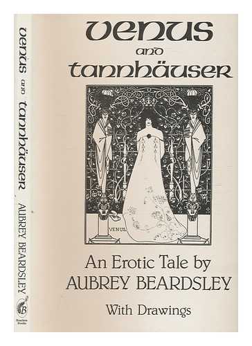 BEARDSLEY, AUBREY (1872-1898) - Venus and Tannhuser : the story of Venus and Tannhauser, in which is set forth an exact account of the manner of state held by Madam Venus, goddess and meretrix under the famous Horselberg, and containing the adventures of Tannhauser in that place, his repentance, his journeying to Rome, and return to the loving mountain / Aubrey Beardsley