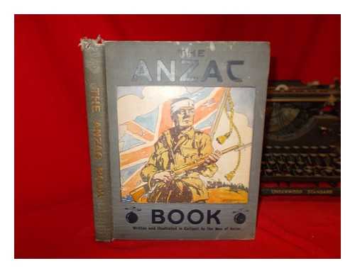 GREAT BRITAIN. ARMY. AUSTRALIAN AND NEW ZEALAND ARMY CORPS - The Anzac book / written and illustrated in Gallipoli by the men of Anzac ; for the benefit of patriotic funds connected with the A. & N.Z.A.C