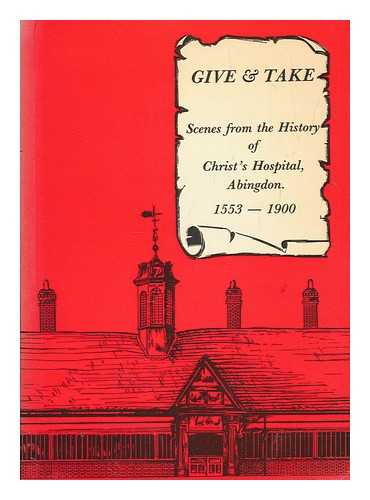 CARTER, JOHN - Give & take : scenes from the history of Christ's Hospital, Abingdon : 1553-1900