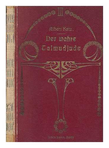 KATZ, ALBERT (1858-1923) - Der wahre Talmudjude : Die wichtigsten grundstze des talmudischen schriftthum ber das sittliche leben des menschen / bers. und in 70 capiteln systematisch geordnet von Albert Katz