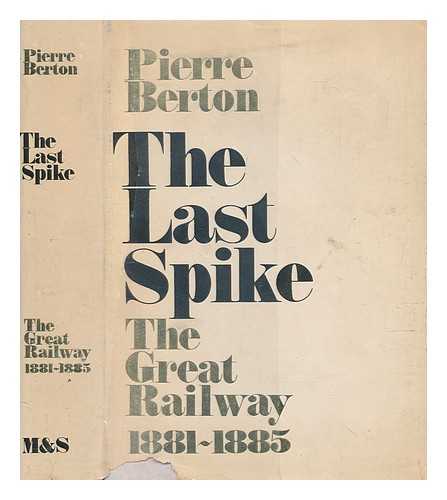 BERTON, PIERRE - The last spike : the great railway, 1881-1885