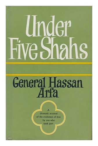 ARFA, GENERAL HASSAN - Under Five Shahs - a Dramatic Account of the Evolution of Iran by One Who Took Part