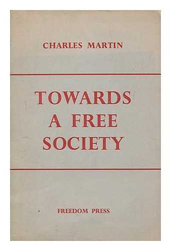MARTIN, CHARLES - Towards a free society / Charles Martin