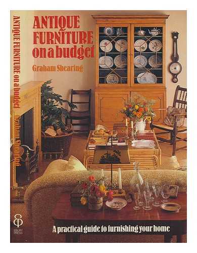 SHEARING, GRAHAM - Antique furniture on a budget : a practical guide to furnishing your home / Graham Shearing