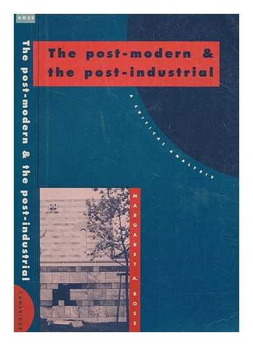ROSE, MARGARET A. (MARGARET ANNE) - The post-modern and the post-industrial : a critical analysis
