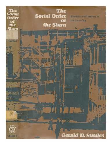 SUTTLES, GERALD D - The social order of the slum : ethnicity and territory in the inner city / [by] Gerald D. Suttles ; preface by Morris Janowitz